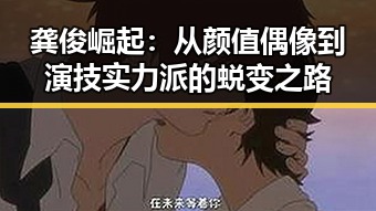 龚俊崛起:从颜值偶像到演技实力派的蜕变之路