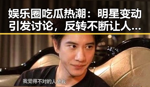 娱乐圈吃瓜热潮：明星变动引发讨论，反转不断让人意外
