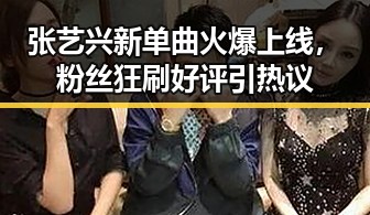 张艺兴新单曲火爆上线，粉丝狂刷好评引热议