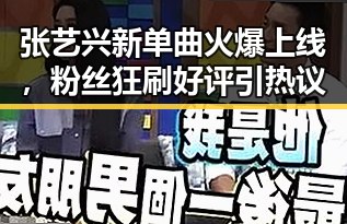 张艺兴新单曲火爆上线，粉丝狂刷好评引热议