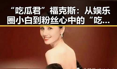 “吃瓜君”福克斯：从娱乐圈小白到粉丝心中的“吃瓜达人”变迁