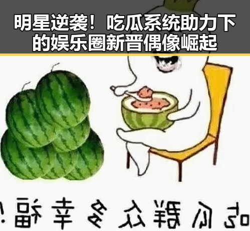 明星逆袭！吃瓜系统助力下的娱乐圈新晋偶像崛起