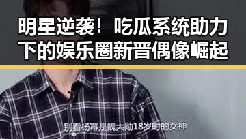 明星逆袭！吃瓜系统助力下的娱乐圈新晋偶像崛起
