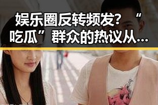 娱乐圈反转频发？“吃瓜”群众的热议从未停歇！😲