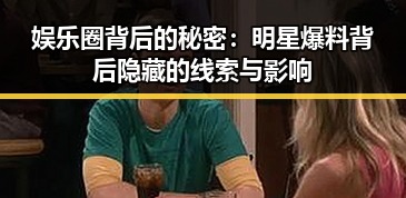 娱乐圈背后的秘密：明星爆料背后隐藏的线索与影响