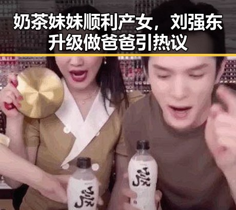 奶茶妹妹顺利产女,刘强东升级做爸爸引热议