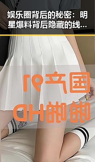 娱乐圈背后的秘密:明星爆料背后隐藏的线索与影响