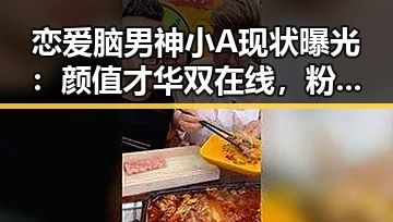 恋爱脑男神小A现状曝光：颜值才华双在线，粉丝热情依旧🔥